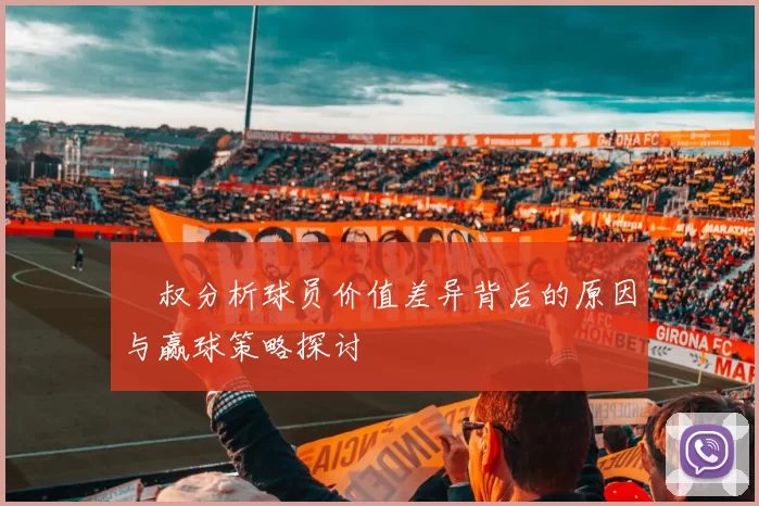 囧叔分析球员价值差异背后的原因与赢球策略探讨