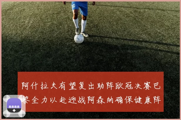 阿什拉夫有望复出助阵欧冠决赛巴黎全力以赴迎战阿森纳确保健康阵容